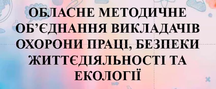 Обласне методичне об’єднання викладачів охорони праці, безпеки життєдіяльності та екології
